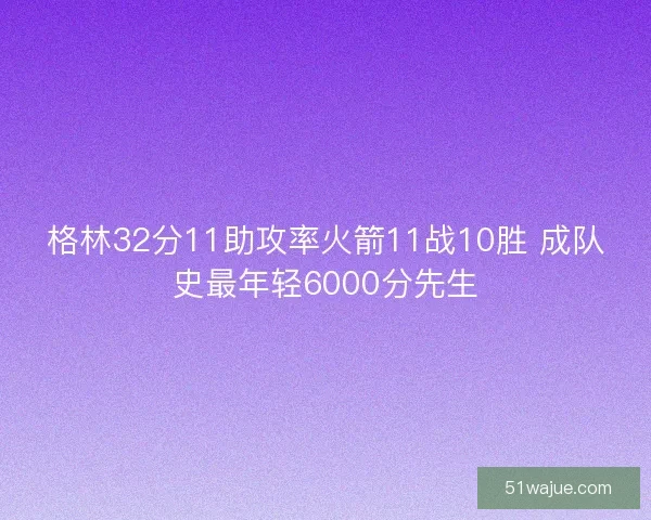 格林32分11助攻率火箭11战10胜 成队史最年轻6000分先生