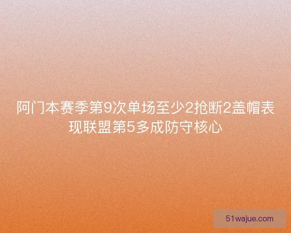 阿门本赛季第9次单场至少2抢断2盖帽表现联盟第5多成防守核心