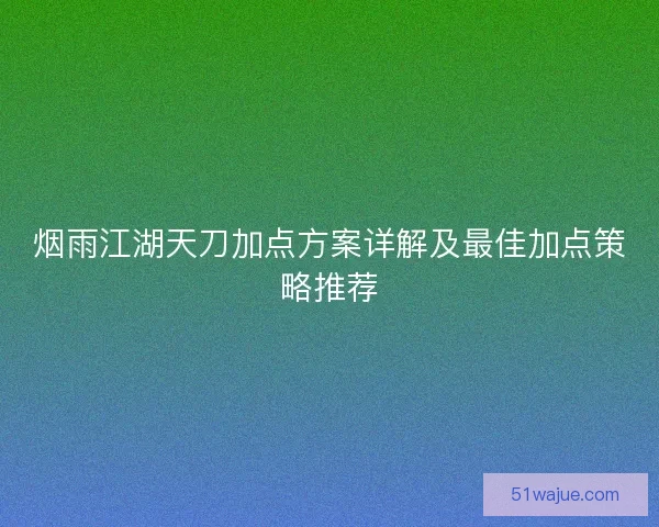 烟雨江湖天刀加点方案详解及最佳加点策略推荐